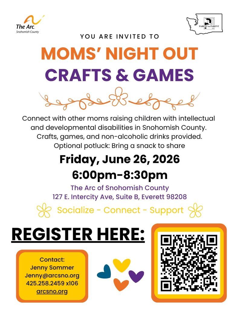 Connect with other moms raising children with intellectual
and developmental disabilities in Snohomish County.
Crafts, games, and non-alcoholic drinks provided.
Optional potluck: Bring a snack to share

Socialize - Connect - Support
Friday, June 26, 2026
6:00pm-8:30pm
The Arc of Snohomish County
127 E. Intercity Ave, Suite B, Everett 98208
Contact:
Jenny Sommer
Jenny@arcsno.org
425.258.2459 x106