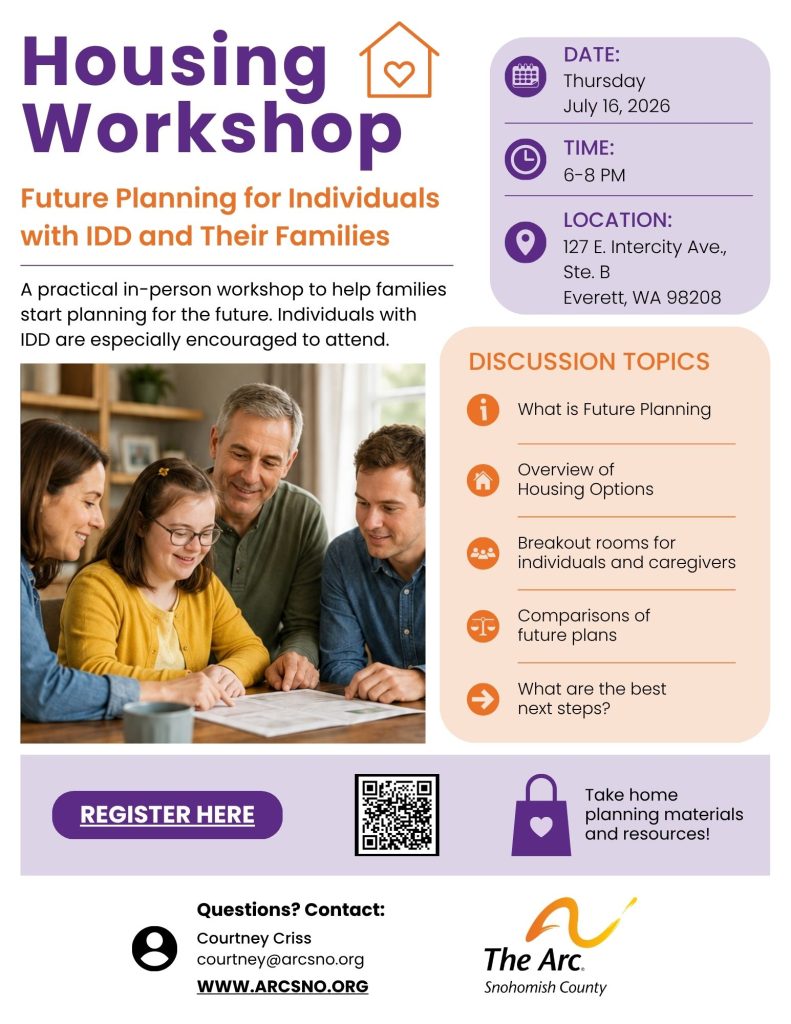 Future Planning for Individuals with IDD and Their Families Thursday July 16, 2026 6-8pm 127 E. Intercity Ave. Ste. B Everett, WA 98208 Questions? Contact: Courtney Criss courtney@arcsno.org