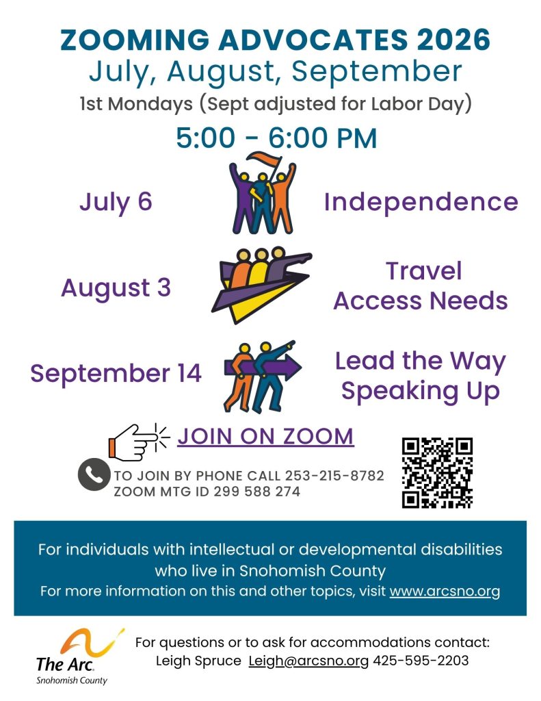For individuals with intellectual or developmental disabilities July, August, September For individuals with intellectual or developmental disabilities who live in Snohomish County For more information on this and other topics, visit www.arcsno.org For questions or to ask for accommodations contact: Leigh Spruce Leigh@arcsno.org 425-595-2203 1st Mondays (Sept adjusted for Labor Day) 5:00 - 6:00 PM who live in Snohomish County For questions or to ask for accommodations contact: Leigh Spruce Leigh@arcsno.org 425-595-2203