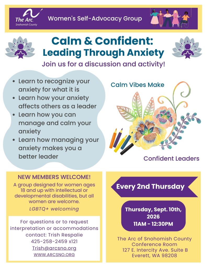Calm & Confident:
Join us for a discussion and activity!
Leading Through Anxiety
Learn to recognize your
anxiety for what it is
Learn how your anxiety
affects others as a leader
Learn how you can
manage and calm your
anxiety
Learn how managing your
anxiety makes you a
better leader
Thursday, Sept. 10th,
2026
11AM - 12:30PM
For questions or to request
interpretation or accommodations
contact: Trish Respalie
425-258-2459 x121