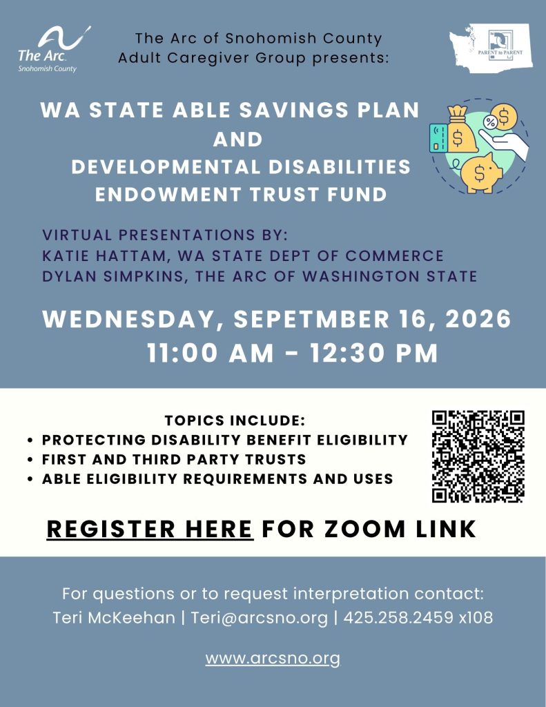 WA STATE ABLE SAVINGS PLAN
AND
DEVELOPMENTAL DISABILITIES
ENDOWMENT TRUST FUND
VIRTUAL PRESENTATIONS BY:
KATIE HATTAM, WA STATE DEPT OF COMMERCE
DYLAN SIMPKINS, THE ARC OF WASHINGTON STATE
WEDNESDAY, SEPETMBER 16, 2026
11:00 AM - 12:30 PM