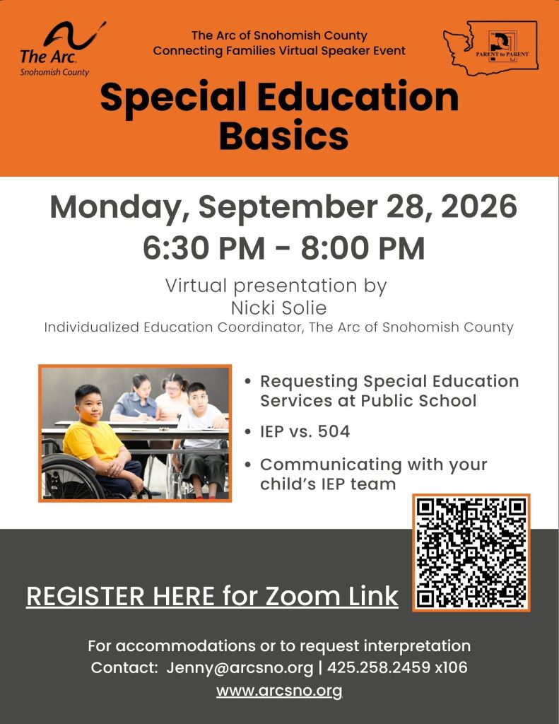 Virtual presentation by
Nicki Solie
Individualized Education Coordinator, The Arc of Snohomish County
Monday, September 28, 2026
6:30 PM - 8:00 PM
Requesting Special Education
Services at Public School
IEP vs. 504
Communicating with your
child’s IEP team
For accommodations or to request interpretation
Contact: Jenny@arcsno.org | 425.258.2459 x106