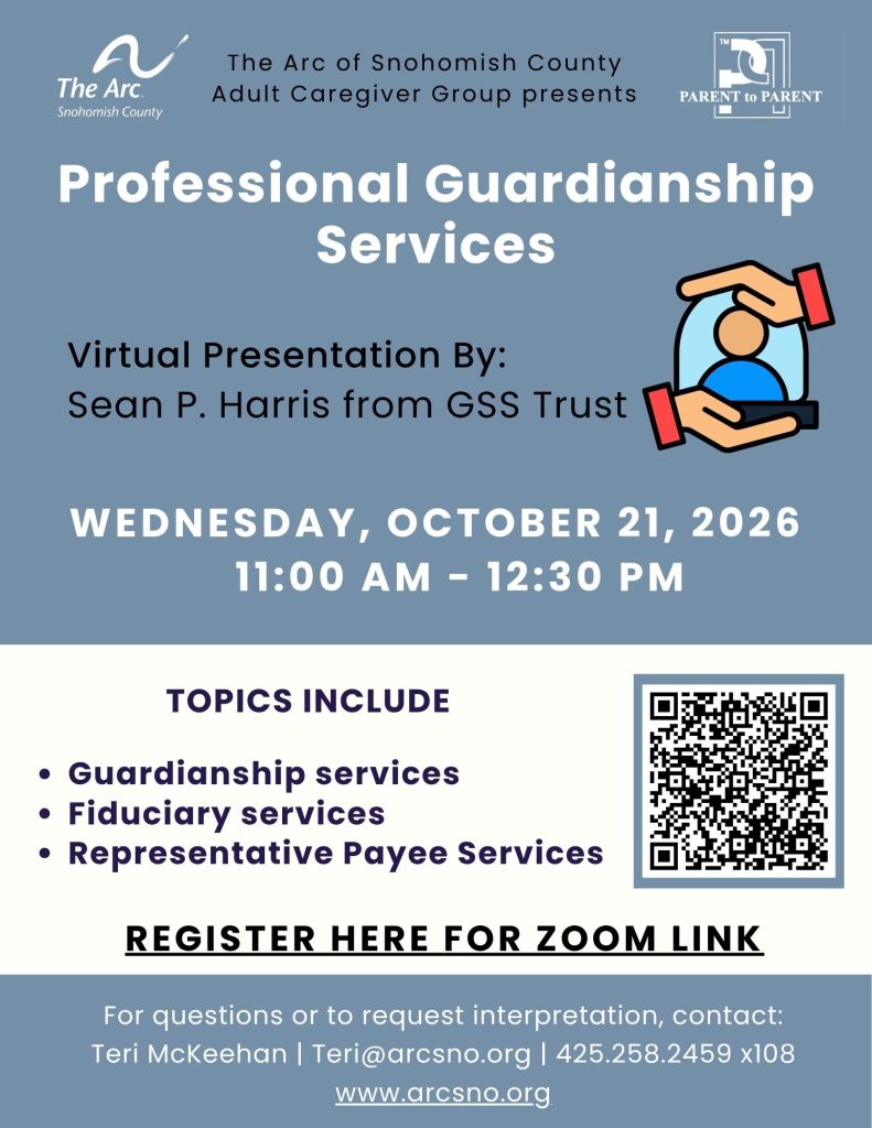 WEDNESDAY, OCTOBER 21, 2026
11:00 AM - 12:30 PM
TOPICS INCLUDE
Guardianship services
Fiduciary services
Representative Payee Services
For questions or to request interpretation, contact:
Teri McKeehan | Teri@arcsno.org | 425.258.2459 x108