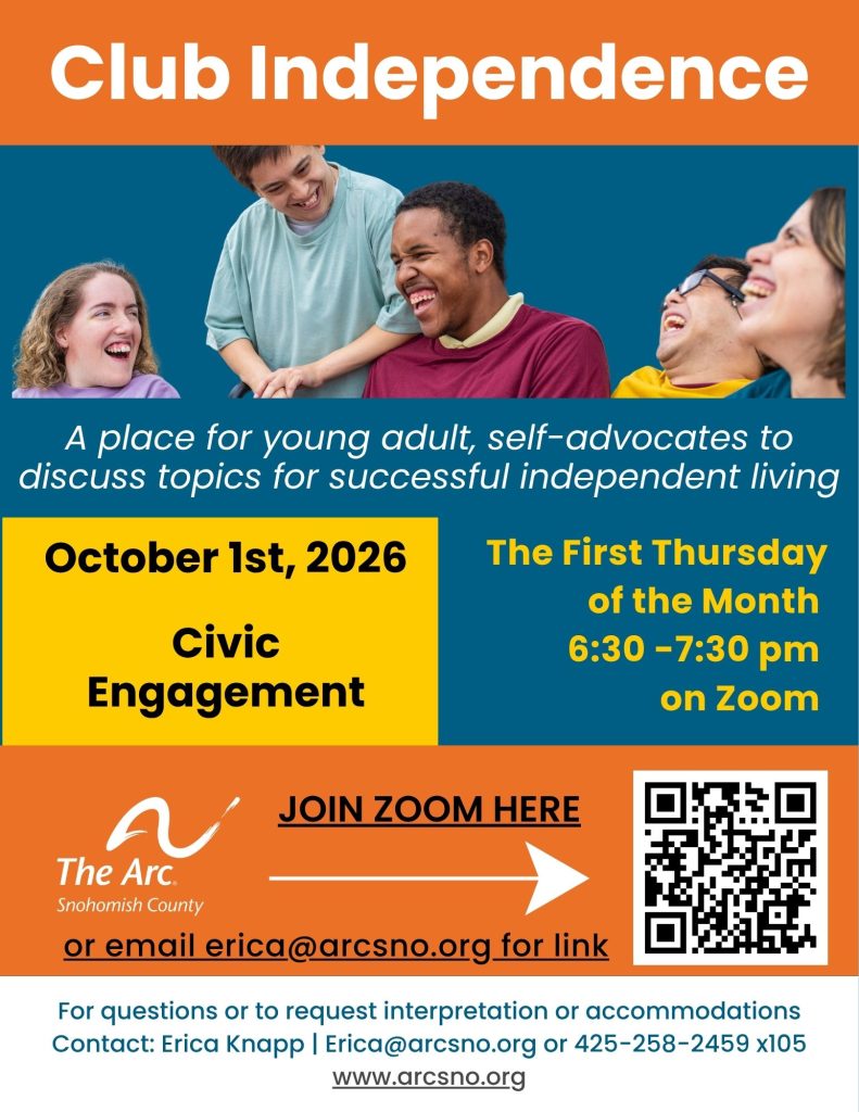 A place for young adult, self-advocates to
discuss topics for successful independent living
Civic
Engagement
October 1st, 2026
6:30 -7:30 pm
For questions or to request interpretation or accommodations
Contact: Erica Knapp | Erica@arcsno.org or 425-258-2459 x105