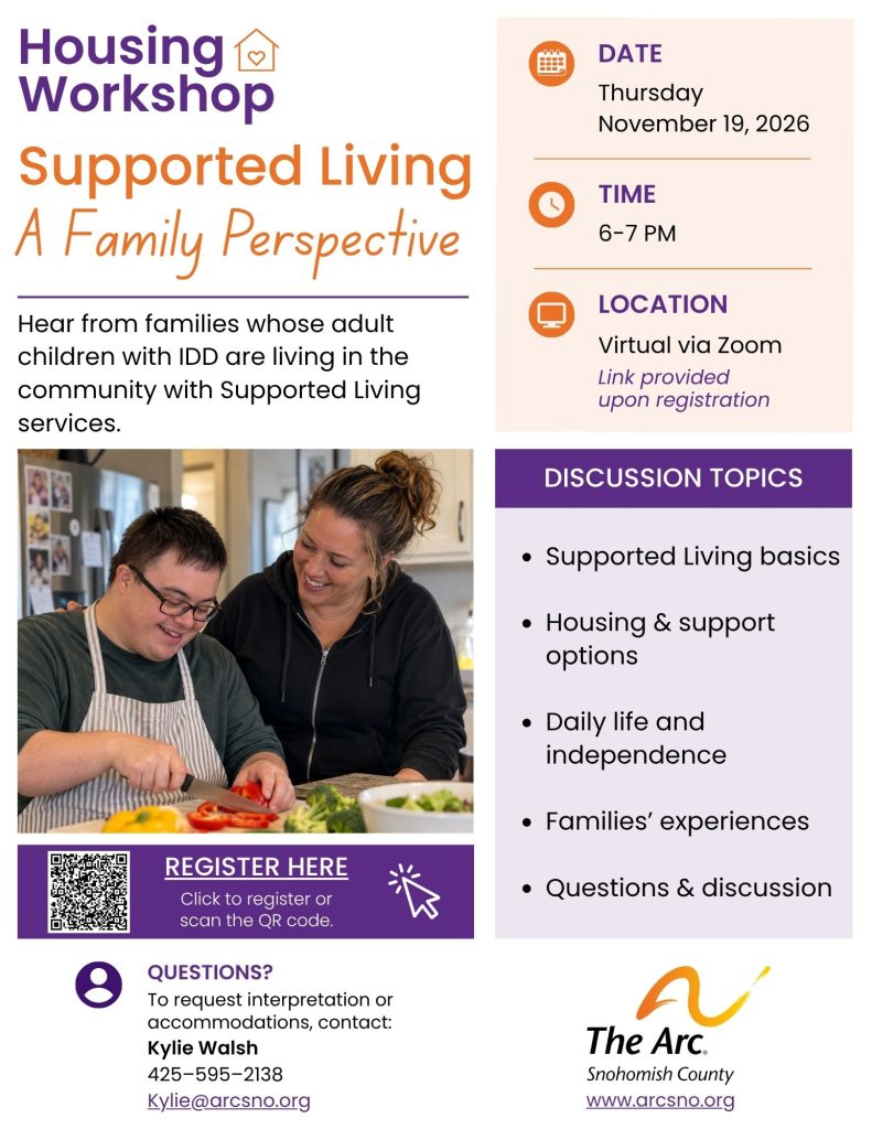 Hear from families whose adult
children with IDD are living in the
community with Supported Living
services.
Thursday
November 19, 2026
6-7 PM
QUESTIONS?
Kylie@arcsno.org
Kylie Walsh
425–595–2138